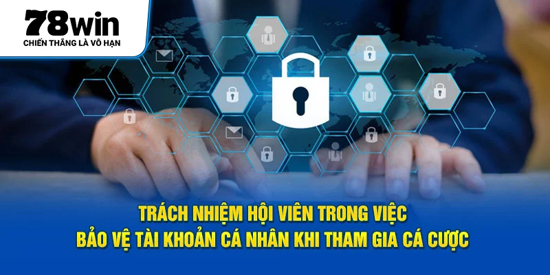 Trách nhiệm hội viên trong việc bảo vệ tài khoản cá nhân khi tham gia cá cược